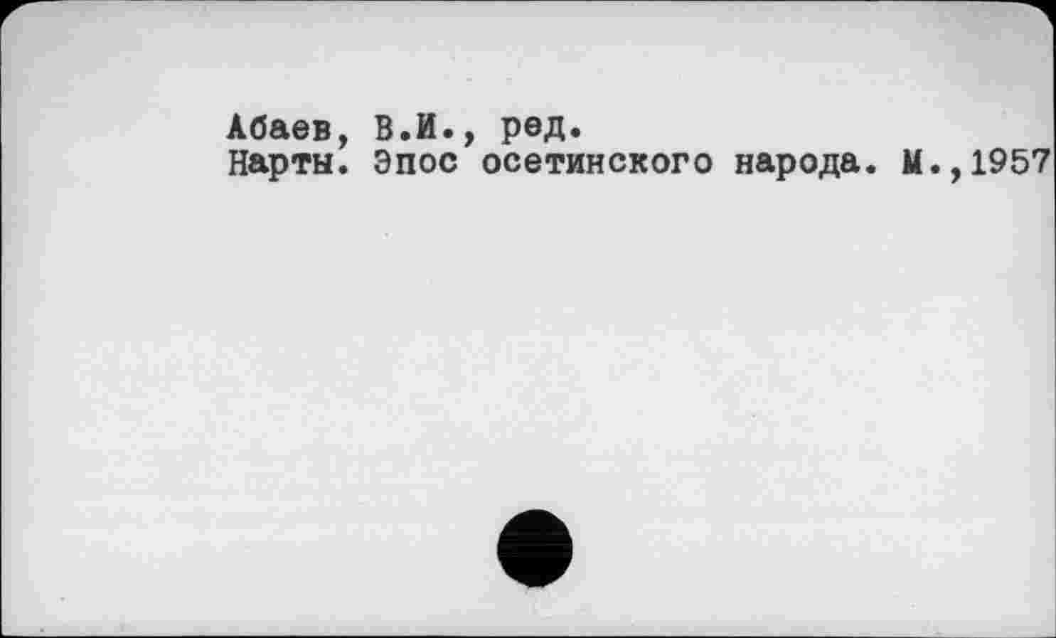 ﻿Абаев, В.И., ред.
Нарты. Эпос осетинского народа. М.,1957